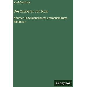 Gutzkow, Karl Der Zauberer von Rom: Neunter Band Siebzehntes und achtzehntes Bändchen Gutzkow, Karl Der Zauberer von Rom: Neunter Band Siebzehntes und achtzehntes Bändchen