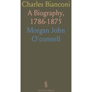 Morgan John, O'connell Charles Bianconi: A Biography, 1786-1875 Morgan John, O'connell Charles Bianconi: A Biography, 1786-1875