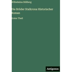 Stålberg, Wilhelmina Die Brüder Stalkrona Historischer Roman: Erster Theil Stålberg, Wilhelmina Die Brüder Stalkrona Historischer Roman: Erster Theil