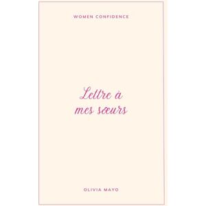 Mayo, Olivia Lettre à mes sœurs: Ce que la vingtaine m’a appris sur moi, les autres… et la vie Mayo, Olivia Lettre à mes sœurs: Ce que la vingtaine m’a appris sur moi, les autres… et la vie