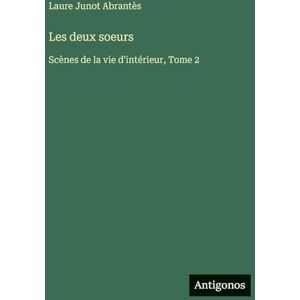 Abrantès, Laure Junot Les deux soeurs: Scènes de la vie d'intérieur, Tome 2 Abrantès, Laure Junot Les deux soeurs: Scènes de la vie d'intérieur, Tome 2
