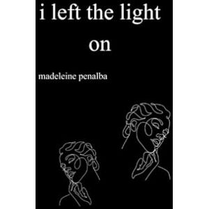 penalba, madeleine i left the light on: poems on holding on, letting go, and everything in between penalba, madeleine i left the light on: poems on holding on, letting go, and everything in between