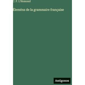 L'Homond, C F Éleméns de la grammaire française L'Homond, C F Éleméns de la grammaire française