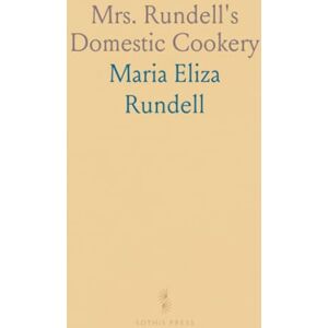 Maria Eliza, Rundell Mrs. Rundell's Domestic Cookery: Formed Upon Principles of Economy, and Adapted to the Use of Private Families Maria Eliza, Rundell Mrs. Rundell's Domestic Cookery: Formed Upon Principles of Economy, and Adapted to the Use of Private Families
