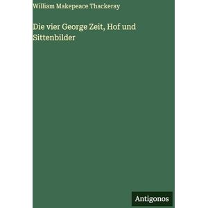 Thackeray, William Makepeace Die vier George Zeit, Hof und Sittenbilder Thackeray, William Makepeace Die vier George Zeit, Hof und Sittenbilder
