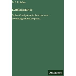 Auber, D F E L'Ambassadrice: Opéra-Comique en trois actes, avec accompagnement de piano. Auber, D F E L'Ambassadrice: Opéra-Comique en trois actes, avec accompagnement de piano.