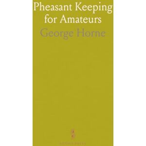 George, Horne Pheasant Keeping for Amateurs: A Practical Handbook on the Breeding, Rearing, and General Management of Aviary Pheasants George, Horne Pheasant Keeping for Amateurs: A Practical Handbook on the Breeding, Rearing, and General Management of Aviary Pheasants