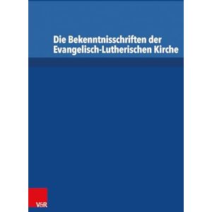 Die Bekenntnisschriften der Evangelisch-Lutherischen Kirche: Vollständige Neuedition Die Bekenntnisschriften der Evangelisch-Lutherischen Kirche: Vollständige Neuedition