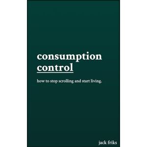 friks, jack Consumption Control: how to stop scrolling and start living friks, jack Consumption Control: how to stop scrolling and start living