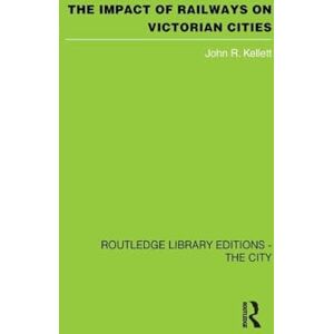 Kellett, John R. The Impact of Railways on Victorian Cities (Routledge Library Editions. the City) Kellett, John R. The Impact of Railways on Victorian Cities (Routledge Library Editions. the City)