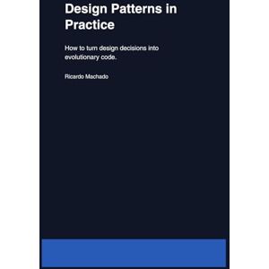 Machado, Prof Ricardo DESIGN PATTERNS IN PRACTICE: How to turn design decisions into evolutionary code Machado, Prof Ricardo DESIGN PATTERNS IN PRACTICE: How to turn design decisions into evolutionary code