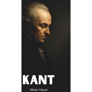 Veyrat, Olivier Kant : ce qu'il faut vraiment savoir: Découvrez comment Emmanuel Kant, a bouleversé la pensée moderne en érigeant la critique en méthode et la liberté en exigence morale Veyrat, Olivier Kant : ce qu'il faut vraiment savoir: Découvrez comment Emmanuel Kant, a bouleversé la pensée moderne en érigeant la critique en méthode et la liberté en exigence morale