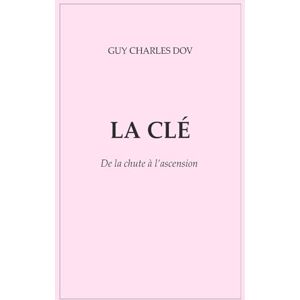 Dov, Guy Charles LA CLÉ: De la chute à l’ascension Dov, Guy Charles LA CLÉ: De la chute à l’ascension