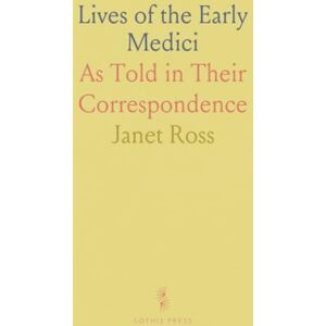 Janet, Ross Lives of the Early Medici: As Told in Their Correspondence Janet, Ross Lives of the Early Medici: As Told in Their Correspondence