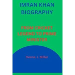 J. Miller, Donna IMRAN KHAN BIOGRAPHY: FROM CRICKET LEGEND TO PRIME MINISTER J. Miller, Donna IMRAN KHAN BIOGRAPHY: FROM CRICKET LEGEND TO PRIME MINISTER