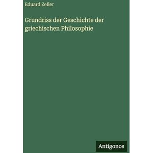 Zeller, Eduard Grundriss der Geschichte der griechischen Philosophie Zeller, Eduard Grundriss der Geschichte der griechischen Philosophie