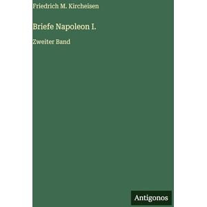 Kircheisen, Friedrich M Briefe Napoleon I.: Zweiter Band Kircheisen, Friedrich M Briefe Napoleon I.: Zweiter Band
