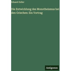 Zeller, Eduard Die Entwicklung des Monotheismus bei den Griechen: Ein Vortrag Zeller, Eduard Die Entwicklung des Monotheismus bei den Griechen: Ein Vortrag