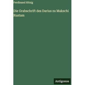 Hitzig, Ferdinand Die Grabschrift des Darius zu Makschi Rustam Hitzig, Ferdinand Die Grabschrift des Darius zu Makschi Rustam