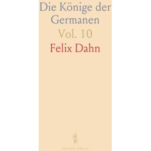 Felix, Dahn Die Könige der Germanen: Ältestes Königthum der Germanischen Stämme bis zum Karolingischen Reich; Die Thüringe Felix, Dahn Die Könige der Germanen: Ältestes Königthum der Germanischen Stämme bis zum Karolingischen Reich; Die Thüringe