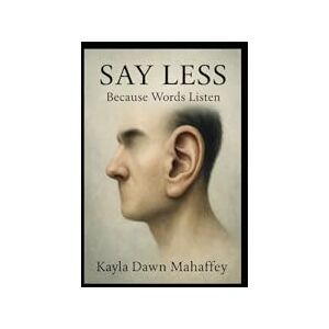 Mahaffey, Kayla Dawn Say Less: Because Words Listen Mahaffey, Kayla Dawn Say Less: Because Words Listen