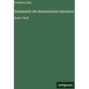 Diez, Friedrich Grammatik der Romanischen Sprachen: Erster Theil Diez, Friedrich Grammatik der Romanischen Sprachen: Erster Theil