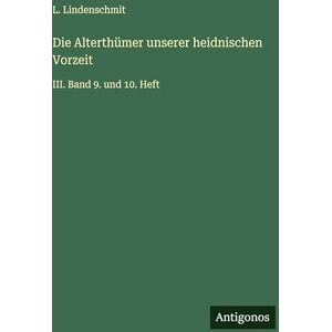 Lindenschmit, L Die Alterthümer unserer heidnischen Vorzeit: III. Band 9. und 10. Heft Lindenschmit, L Die Alterthümer unserer heidnischen Vorzeit: III. Band 9. und 10. Heft