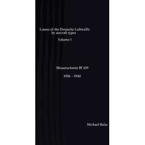 Balss, Michael Losses of the Deutsche Luftwaffe: Messerschmidt Bf 109 Vol 1 Balss, Michael Losses of the Deutsche Luftwaffe: Messerschmidt Bf 109 Vol 1