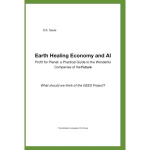 Saule, S.K. Earth Healing Economy and AI: Profit for Planet: a Practical Guide to the Wonderful Companies of the Future What should we think of the GEES Project? Saule, S.K. Earth Healing Economy and AI: Profit for Planet: a Practical Guide to the Wonderful Companies of the Future What should we think of the GEES Project?