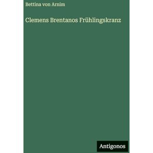 Arnim, Bettina von Clemens Brentanos Frühlingskranz Arnim, Bettina von Clemens Brentanos Frühlingskranz