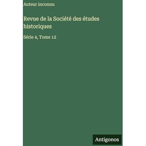 Auteur Inconnu Revue de la Société des études historiques: Série 4, Tome 12 Auteur Inconnu Revue de la Société des études historiques: Série 4, Tome 12