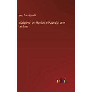 Castelli, Ignaz-Franz Wörterbuch der Mundart in Österreich unter der Enns Castelli, Ignaz-Franz Wörterbuch der Mundart in Österreich unter der Enns