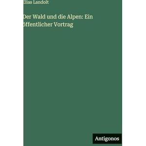 Landolt, Elias Der Wald und die Alpen: Ein öffentlicher Vortrag Landolt, Elias Der Wald und die Alpen: Ein öffentlicher Vortrag