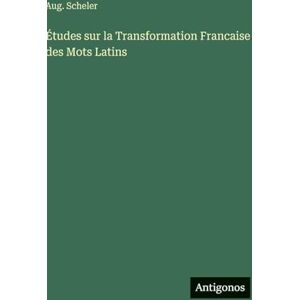 Scheler, Aug Études sur la Transformation Francaise des Mots Latins Scheler, Aug Études sur la Transformation Francaise des Mots Latins