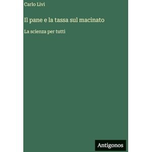 Livi, Carlo Il pane e la tassa sul macinato: La scienza per tutti Livi, Carlo Il pane e la tassa sul macinato: La scienza per tutti