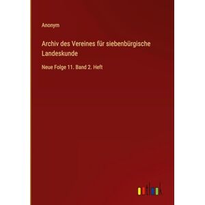 Anonym Archiv des Vereines für siebenbürgische Landeskunde: Neue Folge 11. Band 2. Heft Anonym Archiv des Vereines für siebenbürgische Landeskunde: Neue Folge 11. Band 2. Heft