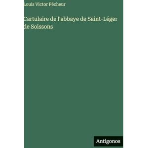 Pécheur, Louis Victor Cartulaire de l'abbaye de Saint-Léger de Soissons Pécheur, Louis Victor Cartulaire de l'abbaye de Saint-Léger de Soissons
