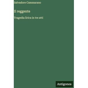 Cammarano, Salvadore Il reggente: Tragedia lirica in tre atti Cammarano, Salvadore Il reggente: Tragedia lirica in tre atti