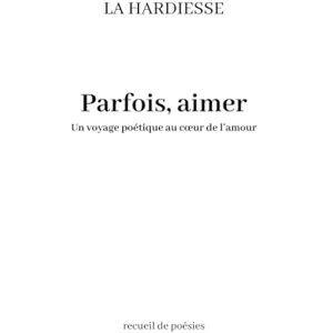 La Hardiesse Parfois, aimer: Un voyage poétique au cœur de l’amour La Hardiesse Parfois, aimer: Un voyage poétique au cœur de l’amour