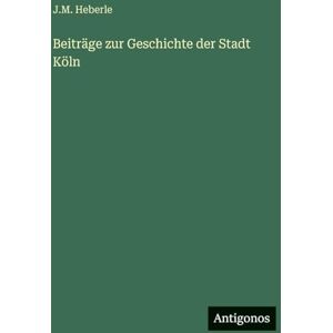 Heberle, J M Beiträge zur Geschichte der Stadt Köln Heberle, J M Beiträge zur Geschichte der Stadt Köln