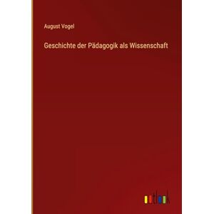 Vogel, August Geschichte der Pädagogik als Wissenschaft Vogel, August Geschichte der Pädagogik als Wissenschaft