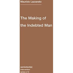 Lazzarato, Maurizio The Making of the Indebted Man – Essay on the Neoliberal Condition (Semiotext(e) / Intervention Series) Lazzarato, Maurizio The Making of the Indebted Man – Essay on the Neoliberal Condition (Semiotext(e) / Intervention Series)