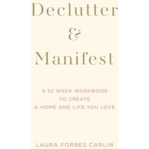 Carlin, Laura Forbes Declutter & Manifest: A 52 Week Workbook to Create a Home and Life You Love Carlin, Laura Forbes Declutter & Manifest: A 52 Week Workbook to Create a Home and Life You Love