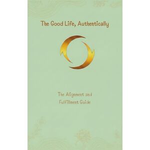 GORE The Good Life, Authentically: The Alignment and Fulfilment Guide: The Alignment and Fulfillment Guide: 2 (The Unstoppable Life) GORE The Good Life, Authentically: The Alignment and Fulfilment Guide: The Alignment and Fulfillment Guide: 2 (The Unstoppable Life)