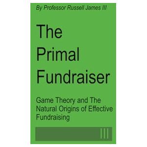 James III, Dr. Russell N. The Primal Fundraiser: Game Theory and the Natural Origins of Effective Fundraising (The Fundraising Myth & Science Series) James III, Dr. Russell N. The Primal Fundraiser: Game Theory and the Natural Origins of Effective Fundraising (The Fundraising Myth & Science Series)