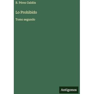 Pérez Galdós, B Lo Prohibido: Tomo segundo Pérez Galdós, B Lo Prohibido: Tomo segundo