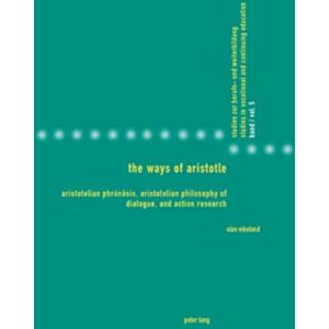 Eikeland, Olav The Ways of Aristotle: Aristotelian Phrónêsis, Aristotelian Philosophy of Dialogue, and Action Research: 5 (Studies in Vocational and Continuing Education) Eikeland, Olav The Ways of Aristotle: Aristotelian Phrónêsis, Aristotelian Philosophy of Dialogue, and Action Research: 5 (Studies in Vocational and Continuing Education)