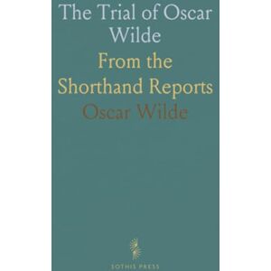 Oscar, Wilde The Trial of Oscar Wilde: From the Shorthand Reports Oscar, Wilde The Trial of Oscar Wilde: From the Shorthand Reports