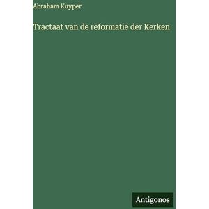 Kuyper, Abraham Tractaat van de reformatie der Kerken Kuyper, Abraham Tractaat van de reformatie der Kerken