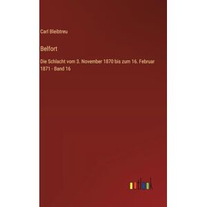 Bleibtreu, Carl Belfort: Die Schlacht vom 3. November 1870 bis zum 16. Februar 1871 Band 16 Bleibtreu, Carl Belfort: Die Schlacht vom 3. November 1870 bis zum 16. Februar 1871 Band 16